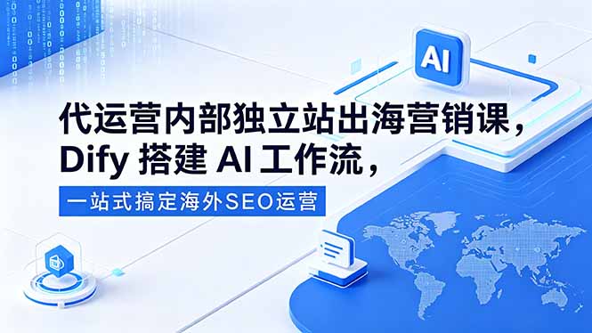 代运营内部独立站出海营销课，Dify搭建AI工作流，一站式搞定海外SEO运营-xiaobairz